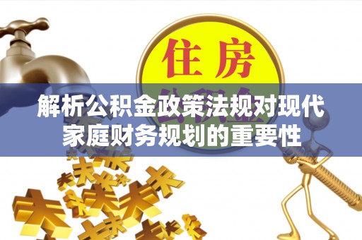 雄关解析公积金政策法规对现代家庭财务规划的重要性