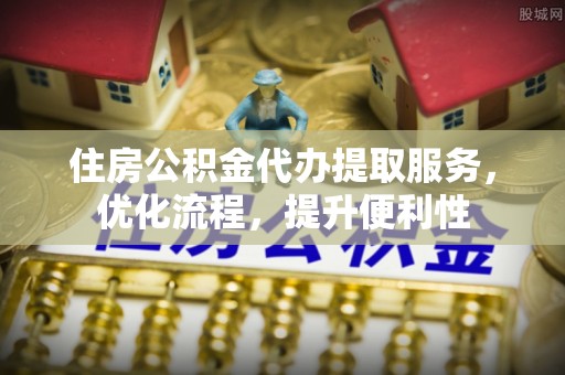 雄关住房公积金代办提取服务，优化流程，提升便利性