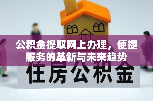 雄关公积金提取网上办理，便捷服务的革新与未来趋势