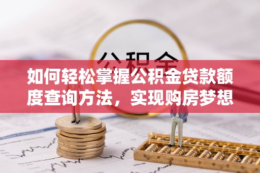 雄关如何轻松掌握公积金贷款额度查询方法，实现购房梦想？