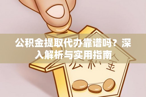 雄关公积金提取代办靠谱吗？深入解析与实用指南