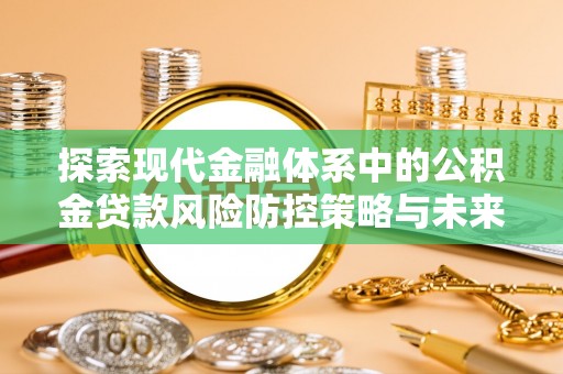 雄关探索现代金融体系中的公积金贷款风险防控策略与未来发展趋势