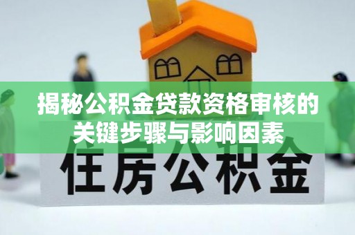 雄关揭秘公积金贷款资格审核的关键步骤与影响因素