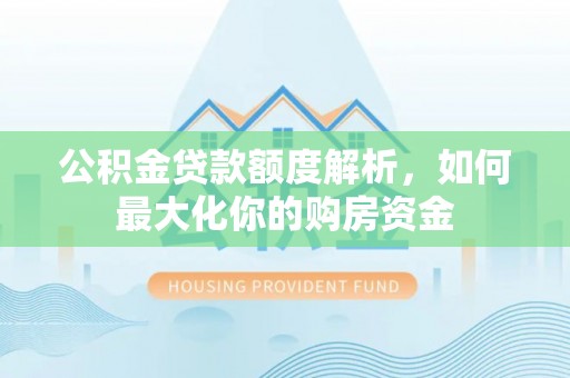 雄关公积金贷款额度解析，如何最大化你的购房资金