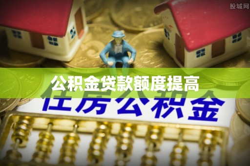 雄关公积金贷款额度提高