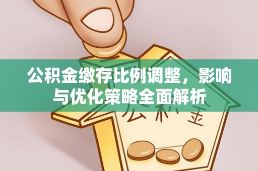 雄关公积金缴存比例调整，影响与优化策略全面解析