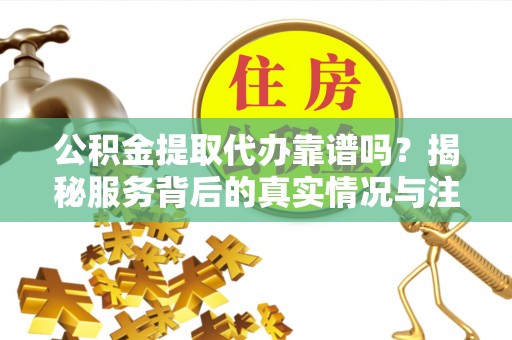 雄关公积金提取代办靠谱吗？揭秘服务背后的真实情况与注意事项