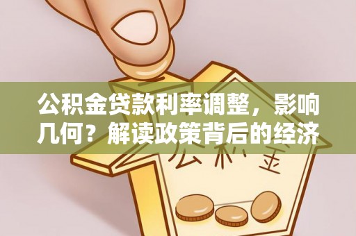 雄关公积金贷款利率调整，影响几何？解读政策背后的经济逻辑