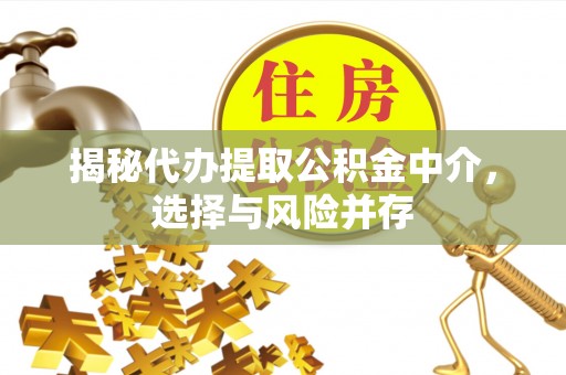 雄关揭秘代办提取公积金中介，选择与风险并存