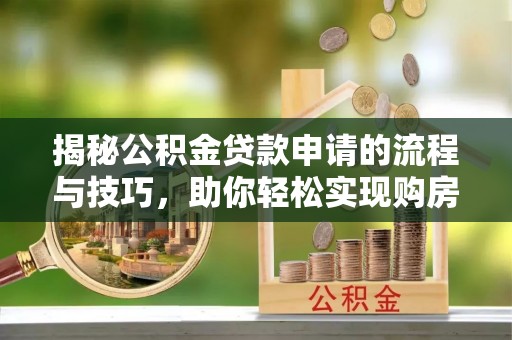 雄关揭秘公积金贷款申请的流程与技巧，助你轻松实现购房梦