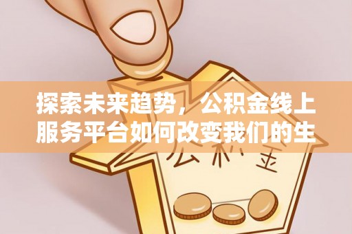 雄关探索未来趋势，公积金线上服务平台如何改变我们的生活