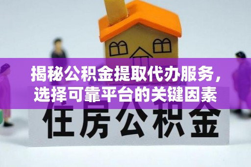 雄关揭秘公积金提取代办服务，选择可靠平台的关键因素