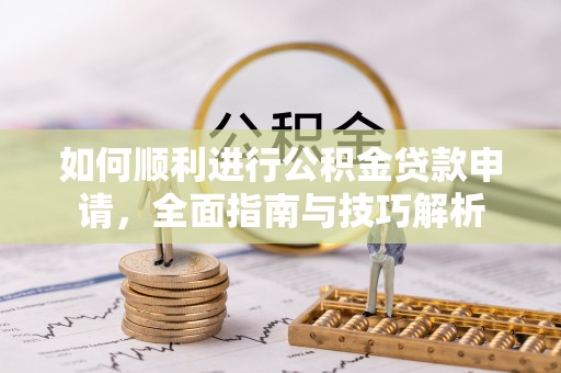 雄关如何顺利进行公积金贷款申请，全面指南与技巧解析
