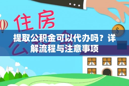 雄关提取公积金可以代办吗？详解流程与注意事项
