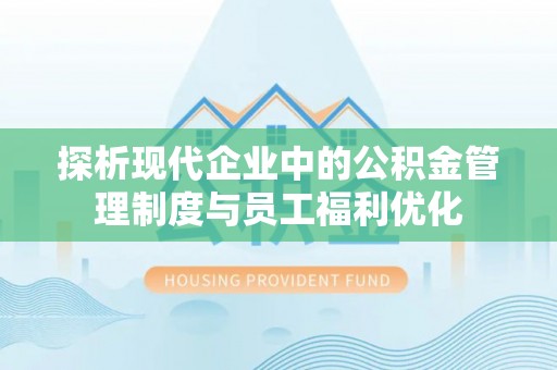 雄关探析现代企业中的公积金管理制度与员工福利优化