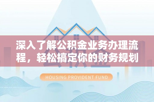 雄关深入了解公积金业务办理流程，轻松搞定你的财务规划