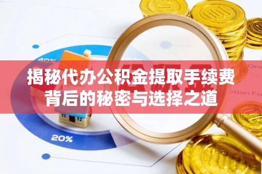 雄关揭秘代办公积金提取手续费背后的秘密与选择之道