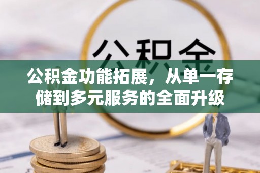 雄关公积金功能拓展，从单一存储到多元服务的全面升级