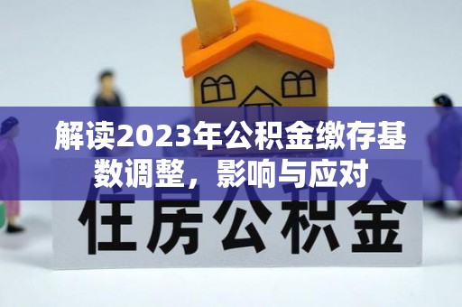 雄关解读2023年公积金缴存基数调整，影响与应对