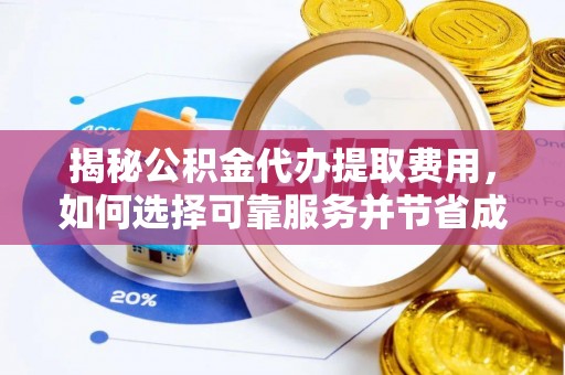 雄关揭秘公积金代办提取费用，如何选择可靠服务并节省成本