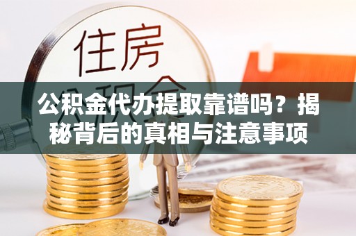 雄关公积金代办提取靠谱吗？揭秘背后的真相与注意事项