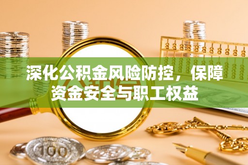 雄关深化公积金风险防控，保障资金安全与职工权益