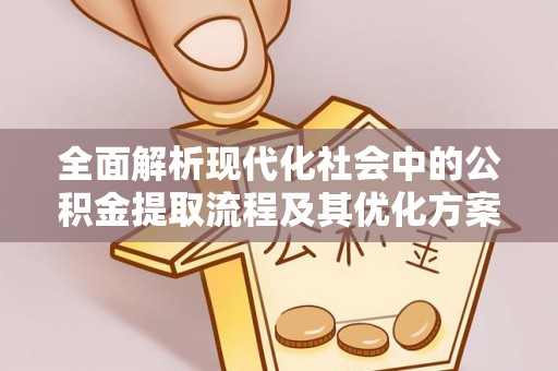 雄关全面解析现代化社会中的公积金提取流程及其优化方案
