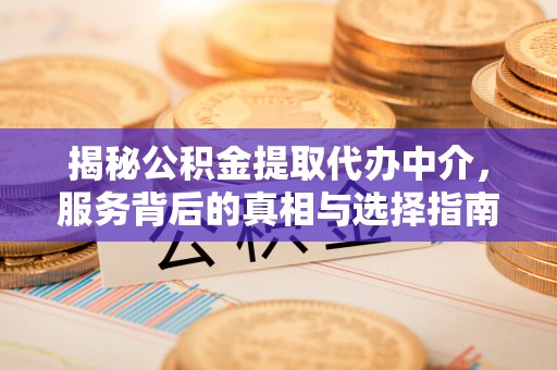 雄关揭秘公积金提取代办中介，服务背后的真相与选择指南