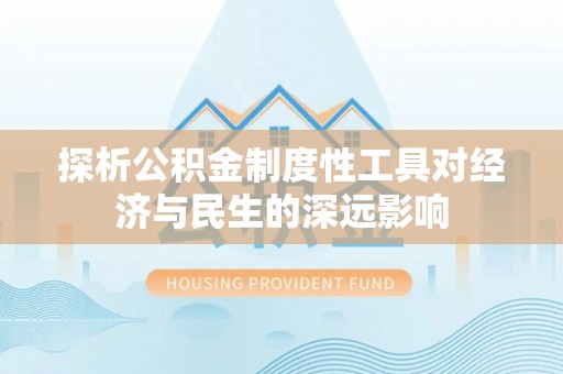 雄关探析公积金制度性工具对经济与民生的深远影响