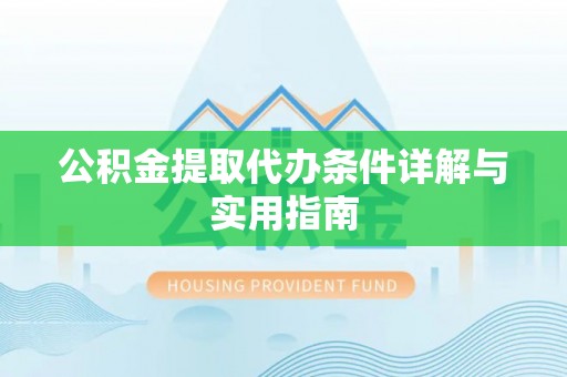 雄关公积金提取代办条件详解与实用指南
