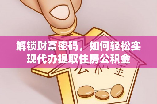 雄关解锁财富密码，如何轻松实现代办提取住房公积金