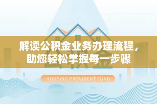 雄关解读公积金业务办理流程，助您轻松掌握每一步骤
