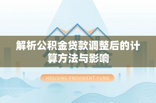 雄关解析公积金贷款调整后的计算方法与影响