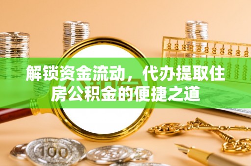 雄关解锁资金流动，代办提取住房公积金的便捷之道
