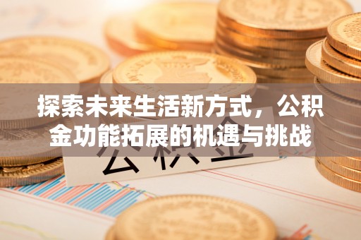雄关探索未来生活新方式，公积金功能拓展的机遇与挑战