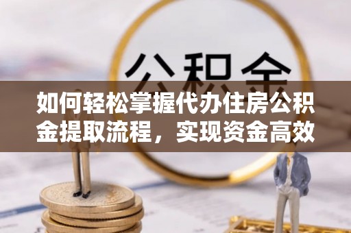 雄关如何轻松掌握代办住房公积金提取流程，实现资金高效利用