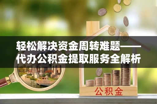 雄关轻松解决资金周转难题——代办公积金提取服务全解析