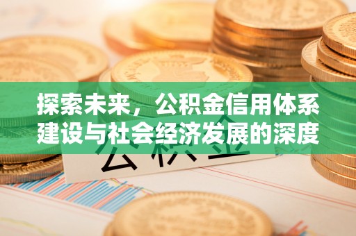 雄关探索未来，公积金信用体系建设与社会经济发展的深度融合