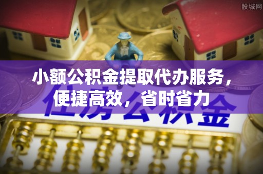 雄关小额公积金提取代办服务，便捷高效，省时省力