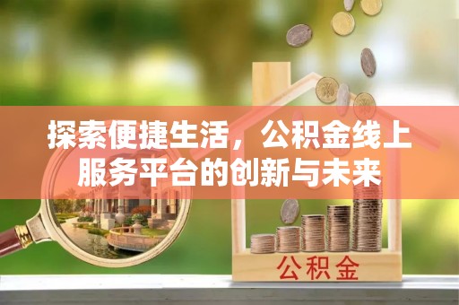 雄关探索便捷生活，公积金线上服务平台的创新与未来
