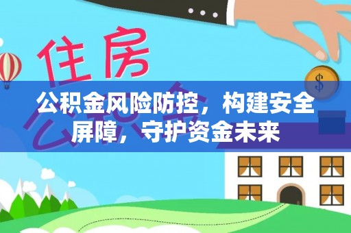 雄关公积金风险防控，构建安全屏障，守护资金未来