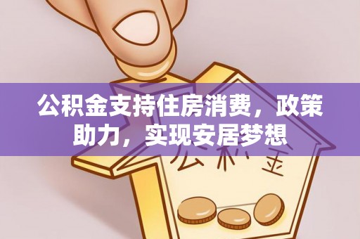 雄关公积金支持住房消费，政策助力，实现安居梦想