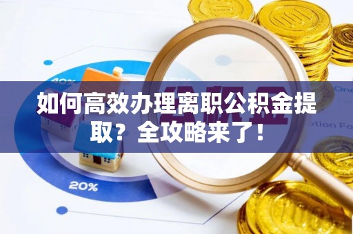 雄关如何高效办理离职公积金提取？全攻略来了！