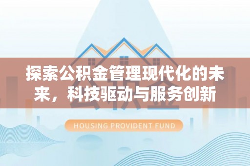 雄关探索公积金管理现代化的未来，科技驱动与服务创新