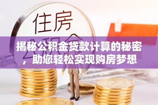雄关揭秘公积金贷款计算的秘密，助您轻松实现购房梦想