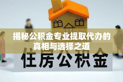 雄关揭秘公积金专业提取代办的真相与选择之道