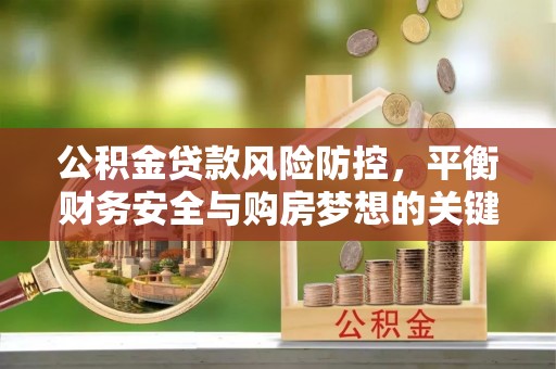 雄关公积金贷款风险防控，平衡财务安全与购房梦想的关键