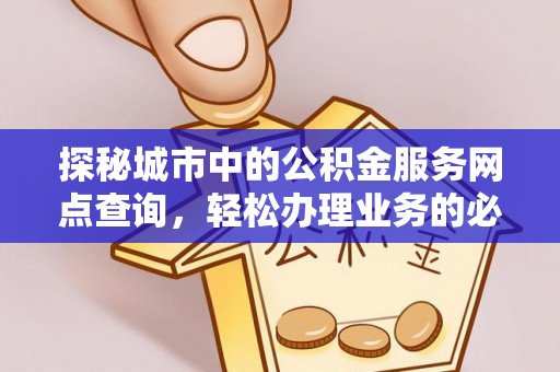 雄关探秘城市中的公积金服务网点查询，轻松办理业务的必备指南