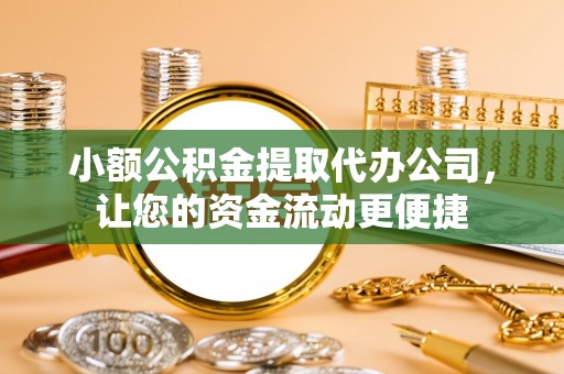 雄关小额公积金提取代办公司，让您的资金流动更便捷