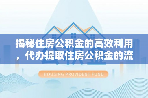 雄关揭秘住房公积金的高效利用，代办提取住房公积金的流程与技巧
